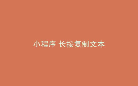 小程序 长按复制文本