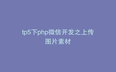 tp5下php微信开发之上传图片素材