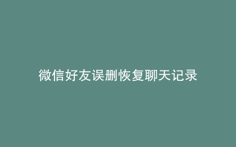 微信好友误删恢复聊天记录