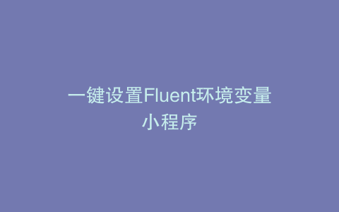 一键设置Fluent环境变量小程序
