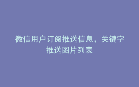 微信用户订阅推送信息，关键字推送图片列表