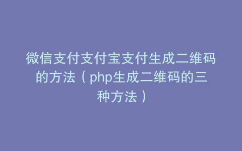 微信支付支付宝支付生成二维码的方法（php生成二维码的三种方法）