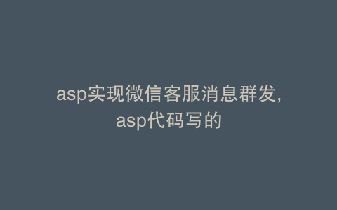 asp实现微信客服消息群发,asp代码写的