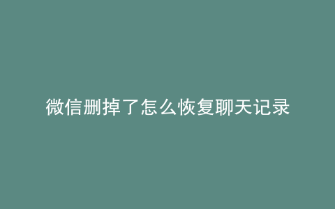 微信删掉了怎么恢复聊天记录
