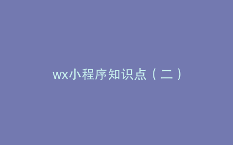 wx小程序知识点（二）