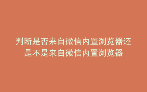 判断是否来自微信内置浏览器还是不是来自微信内置浏览器