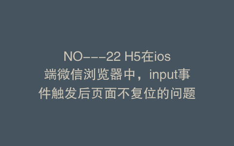 NO---22 H5在ios端微信浏览器中，input事件触发后页面不复位的问题