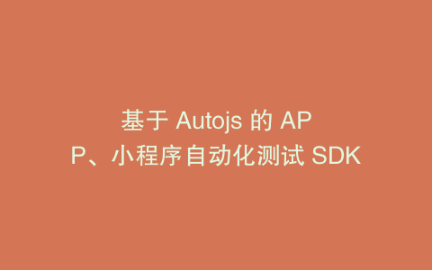 基于 Autojs 的 APP、小程序自动化测试 SDK