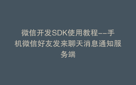微信开发SDK使用教程--手机微信好友发来聊天消息通知服务端