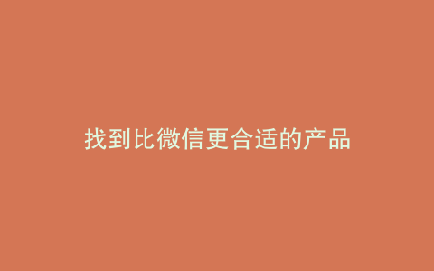 找到比微信更合适的产品