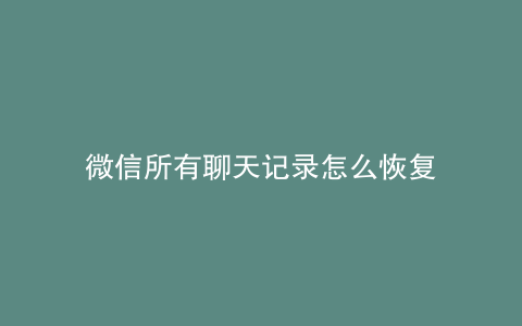 微信所有聊天记录怎么恢复