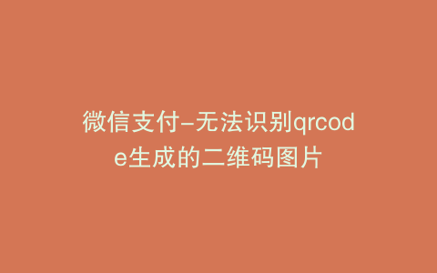 微信支付-无法识别qrcode生成的二维码图片