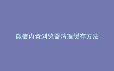 微信内置浏览器清理缓存方法