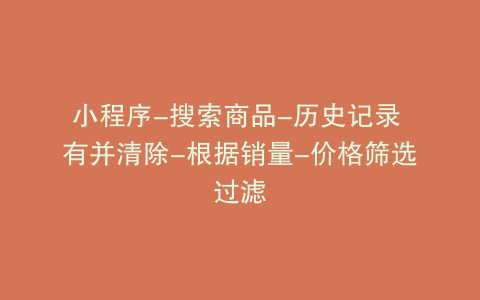 小程序-搜索商品-历史记录 有并清除-根据销量-价格筛选过滤