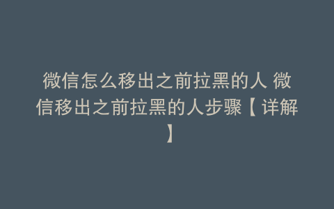 微信怎么移出之前拉黑的人 微信移出之前拉黑的人步骤【详解】