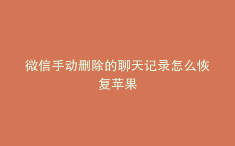 微信手动删除的聊天记录怎么恢复苹果