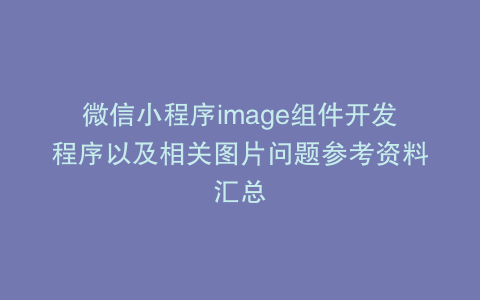 微信小程序image组件开发程序以及相关图片问题参考资料汇总