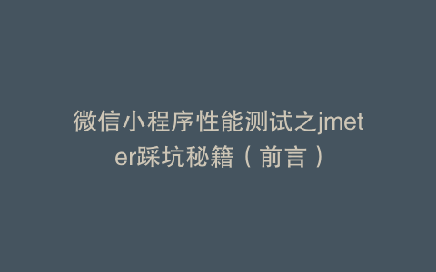 微信小程序性能测试之jmeter踩坑秘籍（前言）