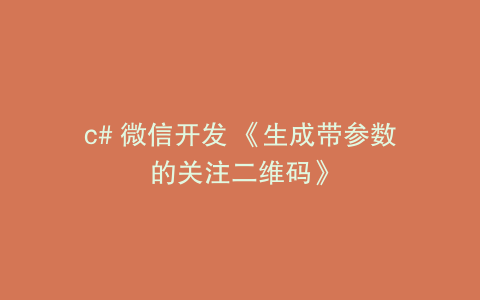 c# 微信开发 《生成带参数的关注二维码》