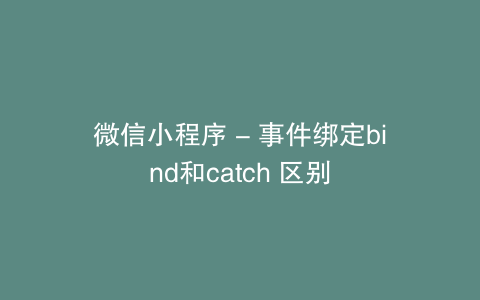 微信小程序 – 事件绑定bind和catch 区别