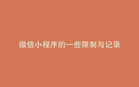 微信小程序的一些限制与记录