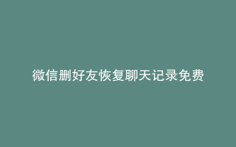 微信删好友恢复聊天记录免费