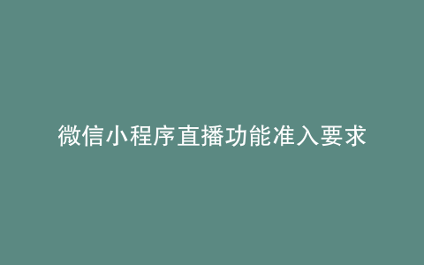 微信小程序直播功能准入要求