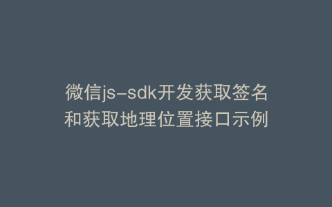 微信js-sdk开发获取签名和获取地理位置接口示例