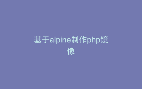 基于alpine制作php镜像