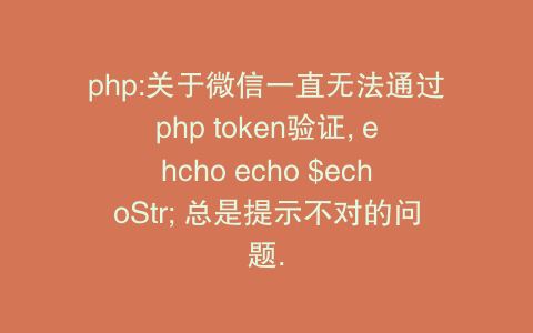 php:关于微信一直无法通过php token验证, ehcho echo $echoStr; 总是提示不对的问题.