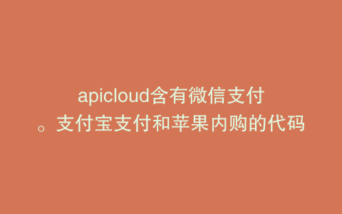 apicloud含有微信支付。支付宝支付和苹果内购的代码