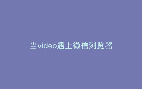 当video遇上微信浏览器