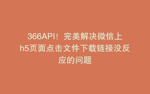 366API！完美解决微信上h5页面点击文件下载链接没反应的问题