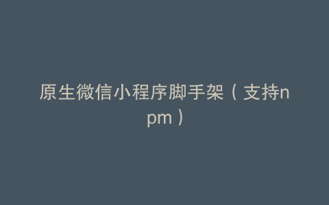 原生微信小程序脚手架（支持npm）