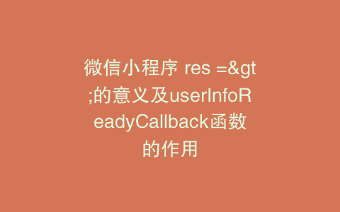 微信小程序 res =>的意义及userInfoReadyCallback函数的作用