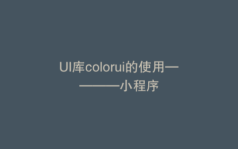 UI库colorui的使用————小程序