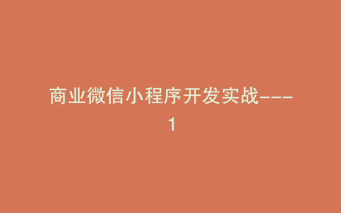 商业微信小程序开发实战---1