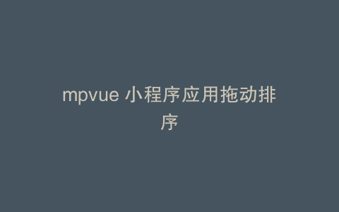 mpvue 小程序应用拖动排序