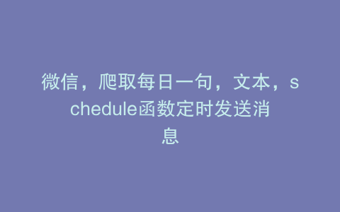 微信，爬取每日一句，文本，schedule函数定时发送消息