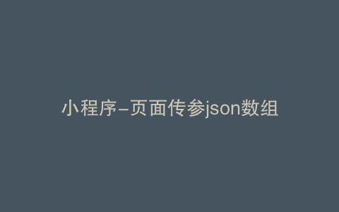 小程序-页面传参json数组