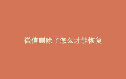 微信删除了怎么才能恢复
