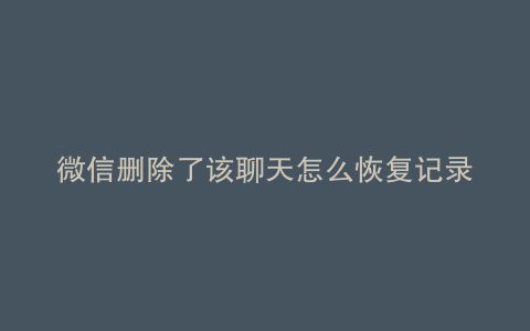 微信删除了该聊天怎么恢复记录
