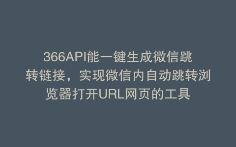 366API能一键生成微信跳转链接，实现微信内自动跳转浏览器打开URL网页的工具
