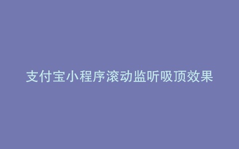 支付宝小程序滚动监听吸顶效果