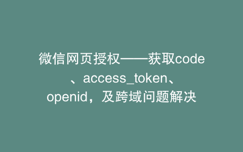 微信网页授权——获取code、access_token、openid，及跨域问题解决
