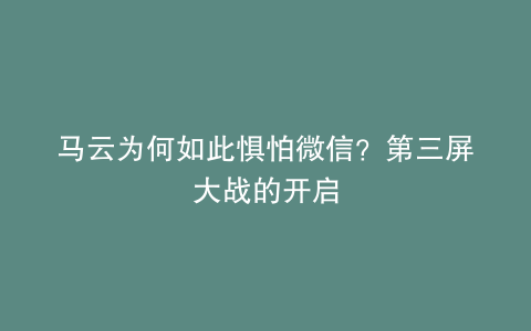 马云为何如此惧怕微信？第三屏大战的开启