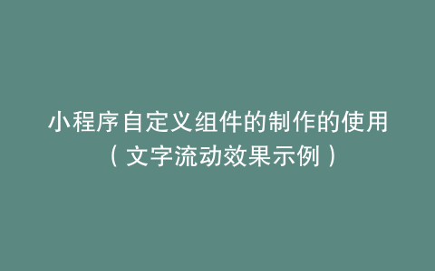 小程序自定义组件的制作的使用（文字流动效果示例）