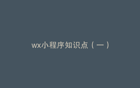 wx小程序知识点（一）