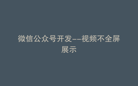 微信公众号开发--视频不全屏展示
