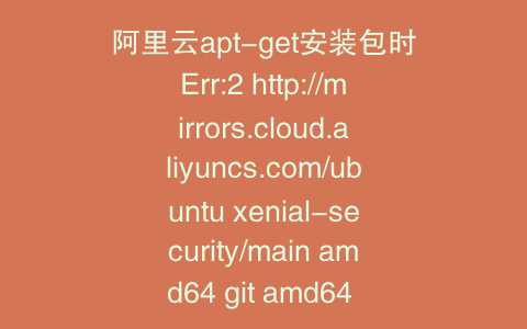 阿里云apt-get安装包时Err:2 http://mirrors.cloud.aliyuncs.com/ubuntu xenial-security/main amd64 git amd64 1:2.7.4-0ubuntu1.2 404 Not Found